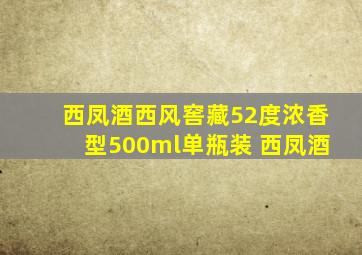 西凤酒西风窖藏52度浓香型500ml单瓶装 西凤酒